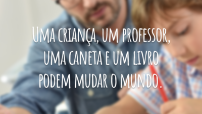 Uma criança, um professor, uma caneta e um livro podem mudar o mundo.