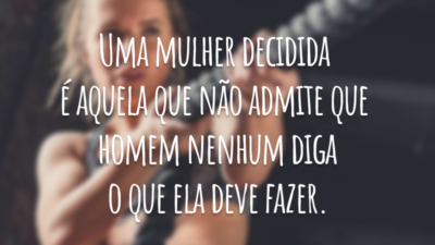Uma mulher decidida é aquela que não admite que homem nenhum diga o que ela deve fazer.