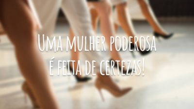 Uma mulher poderosa é feita de certezas!