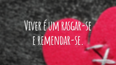 Viver é um rasgar-se e remendar-se.