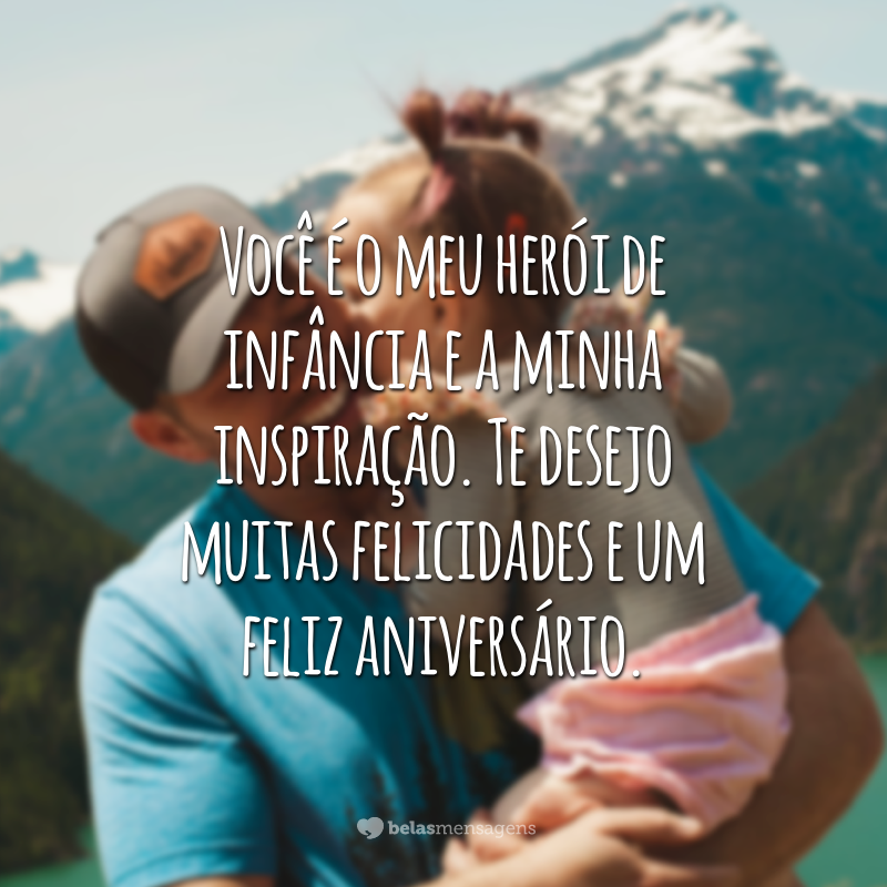 Você é o meu herói de infância e a minha inspiração. Te desejo muitas felicidades e um feliz aniversário.