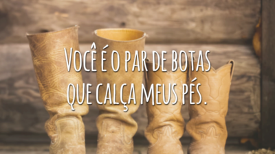 Você é o par de botas que calça meus pés.