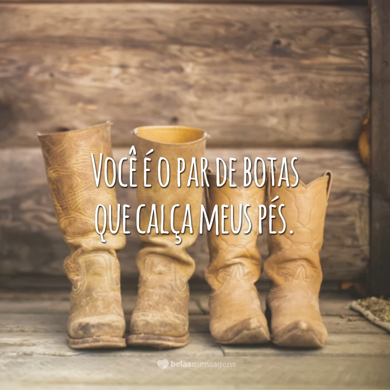 Você é o par de botas que calça meus pés.