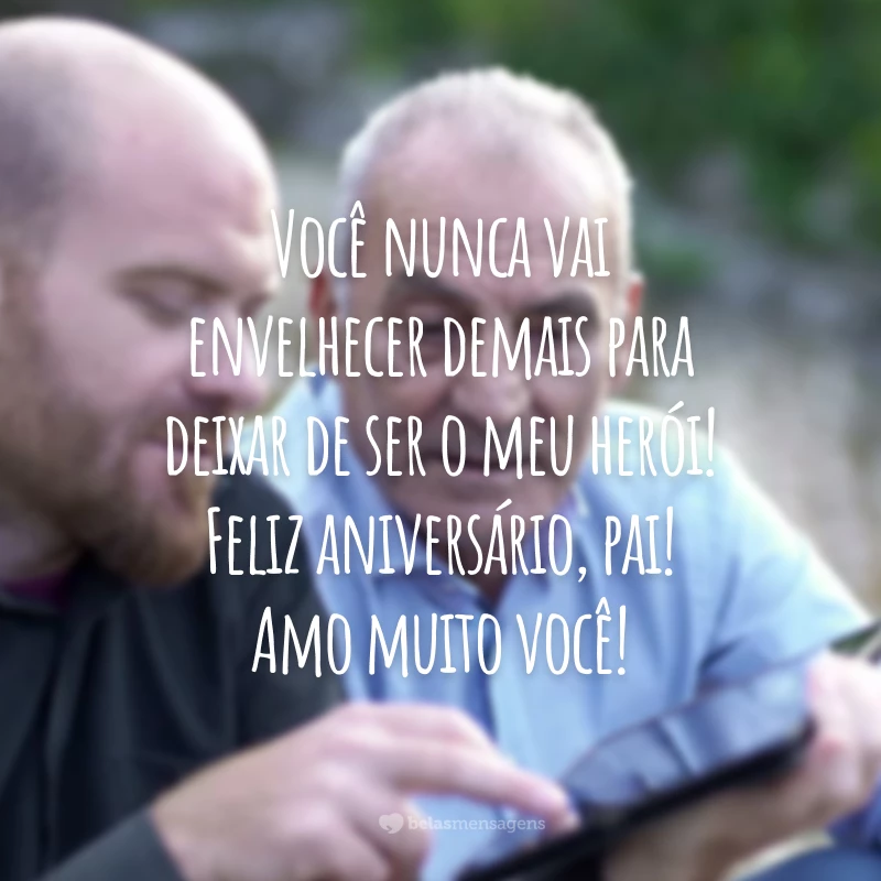 Você nunca vai envelhecer demais para deixar de ser o meu herói! Feliz aniversário, pai! Amo muito você!