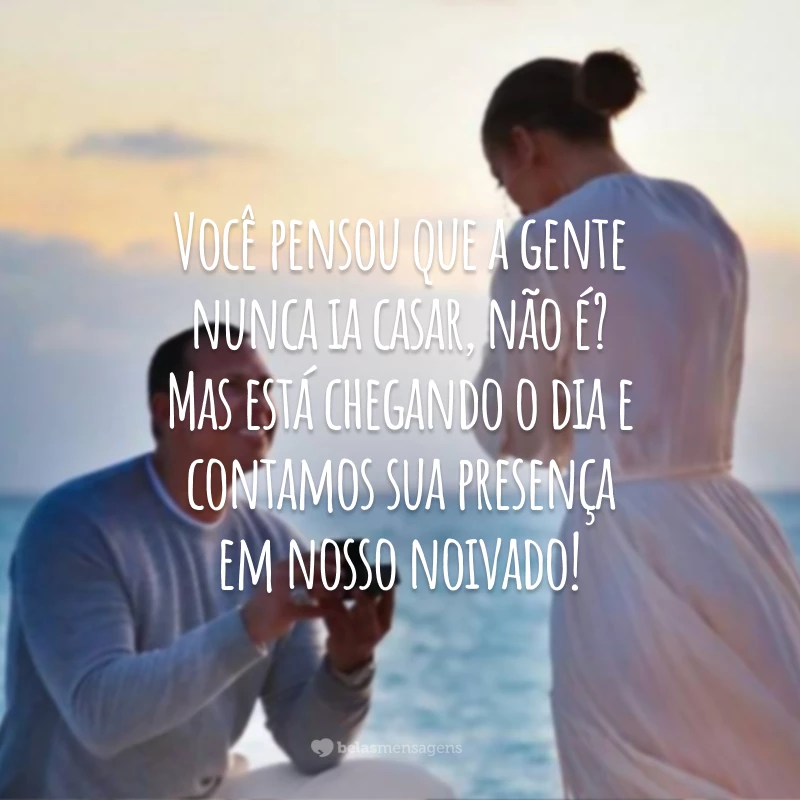 Você pensou que a gente nunca ia casar, não é? Mas está chegando o dia e contamos sua presença em nosso noivado!