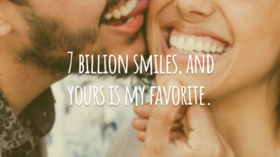 7 bilion smiles, and yours is my favorite.
(7 bilhões de sorrisos e o seu é o meu favorito.)