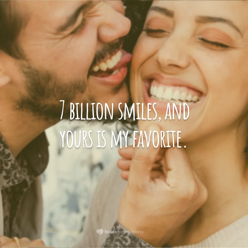 7 bilion smiles, and yours is my favorite.
(7 bilhões de sorrisos e o seu é o meu favorito.)