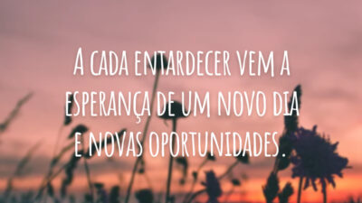 A cada entardecer vem a esperança de um novo dia e novas oportunidades.