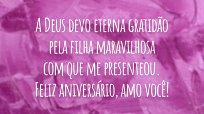 A Deus devo eterna gratidão pela filha maravilhosa com que me presenteou. Feliz aniversário, amo você!