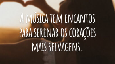 A música tem encantos para serenar os corações mais selvagens.