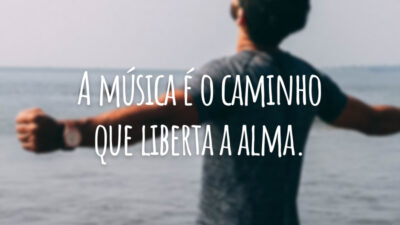 A música é o caminho que liberta a alma.