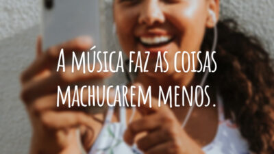 A música faz as coisas machucarem menos.