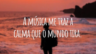 A música me traz a calma que o mundo tira.