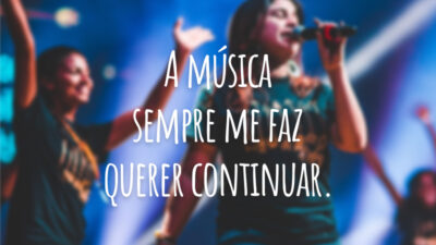 A música sempre me faz querer continuar.