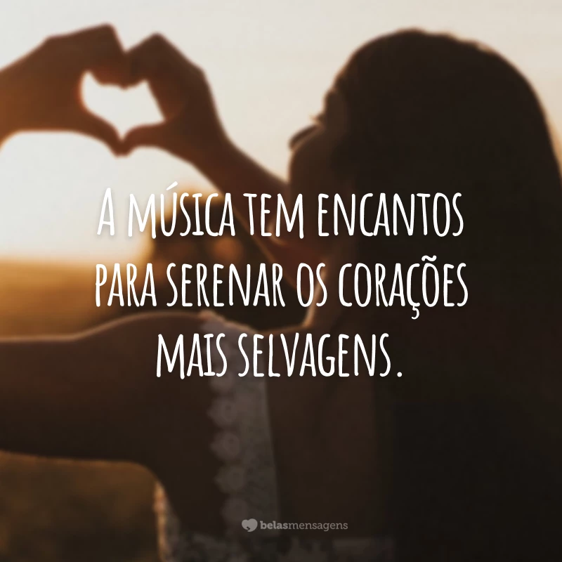 A música tem encantos para serenar os corações mais selvagens.