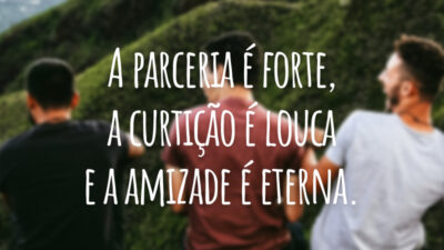 A parceria é forte, a curtição é louca e a amizade é eterna.