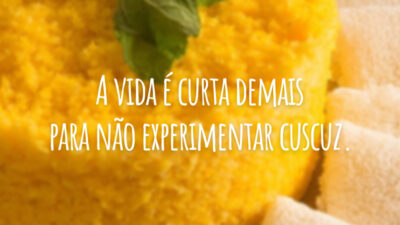A vida é curta demais para não experimentar cuscuz.