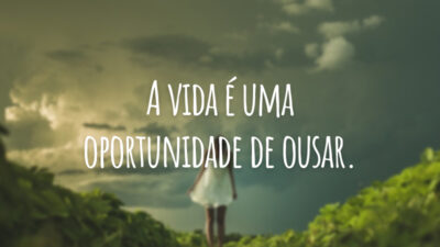 A vida é uma oportunidade de ousar.
