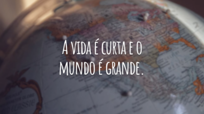 A vida é curta e o mundo é grande.