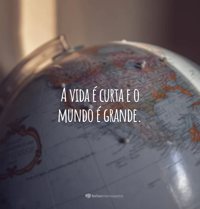 A vida é curta e o mundo é grande.