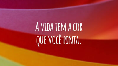 A vida tem a cor que você pinta.
