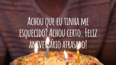 Achou que eu tinha me esquecido? Achou certo. Feliz aniversário atrasado!