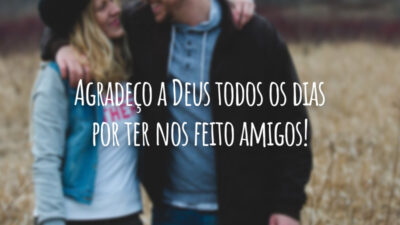 Agradeço a Deus todos os dias por ter nos feito amigos!
