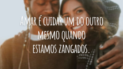 Amar é cuidar um do outro mesmo quando estamos zangados.
