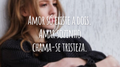 Amor só existe a dois. Amar sozinho chama-se tristeza.