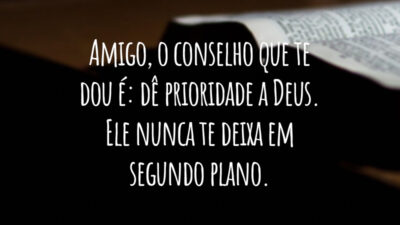 Amigo, o conselho que te dou é: dê prioridade a Deus. Ele nunca te deixa em segundo plano.