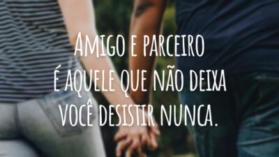 Amigo e parceiro é aquele que não deixa você desistir nunca.