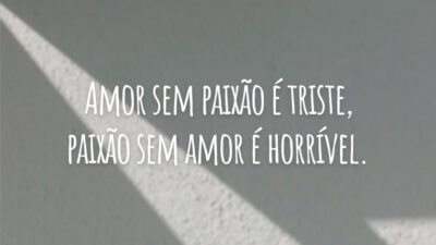 Amor sem paixão é triste, paixão sem amor é horrível.