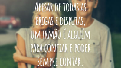 Apesar de todas as brigas e disputas, um irmão é alguém para confiar e poder sempre contar.