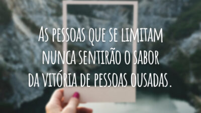 As pessoas que se limitam nunca sentirão o sabor da vitória de pessoas ousadas.