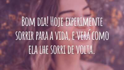 Bom dia! Hoje experimente sorrir para a vida, e verá como ela lhe sorri de volta.