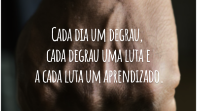 Cada dia um degrau, cada degrau uma luta e a cada luta um aprendizado.