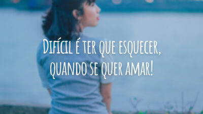 Difícil é ter que esquecer, quando se quer amar!