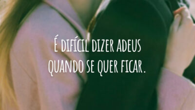 É difícil dizer adeus quando se quer ficar.