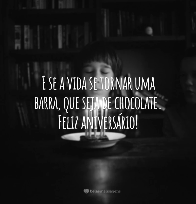 E se a vida se tornar uma barra, que seja de chocolate. Feliz aniversário!