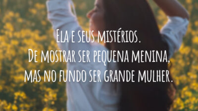 Ela e seus mistérios. De mostrar ser pequena menina, mas no fundo ser grande mulher.