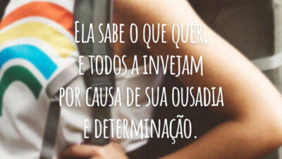 Ela sabe o que quer, e todos a invejam por causa de sua ousadia e determinação.