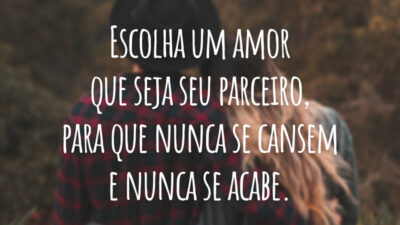 Escolha um amor que seja seu parceiro, para que nunca se cansem e nunca se acabe.