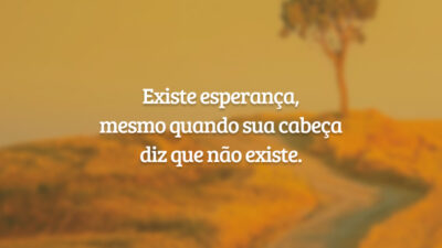 Existe esperança, mesmo quando sua cabeça diz que não existe.