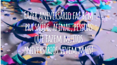 Fazer aniversário faz bem pra saúde, afinal, pessoas que fazem muitos aniversários vivem mais!