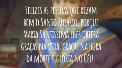 Felizes as pessoas que rezam bem o Santo Rosário, porque Maria Santíssima lhes obterá graças na vida, graças na hora da morte e glória no Céu.