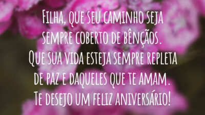 Filha, que seu caminho seja sempre coberto de bênçãos. Que sua vida esteja sempre repleta de paz e daqueles que te amam. Te desejo um feliz aniversário!