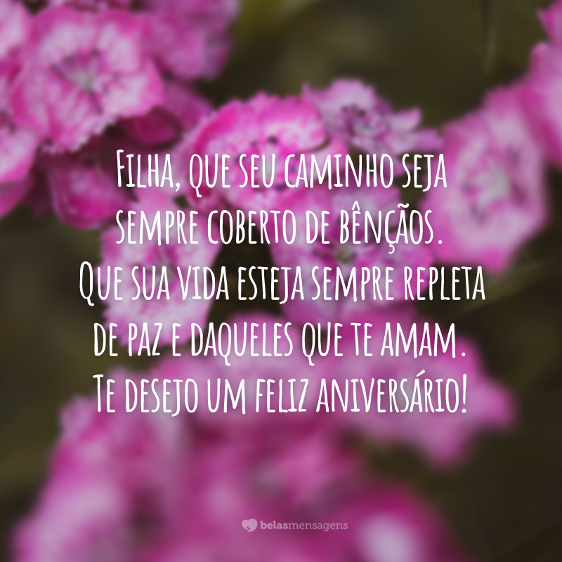 Filha, que seu caminho seja sempre coberto de bênçãos. Que sua vida esteja sempre repleta de paz e daqueles que te amam. Te desejo um feliz aniversário!