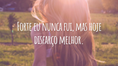 Forte eu nunca fui, mas hoje disfarço melhor.