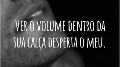 Ver o volume dentro da sua calça desperta o meu.