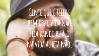 Gente que é filiz e bem resolvida não fica dando pitaco na vida alheia não.